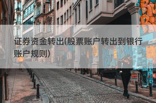 证券资金转出(股票账户转出到银行账户规则) 证券资金转出(股票账户转出到银行账户规则)