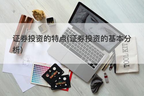 证券投资的特点(证券投资的基本分析) 证券投资的特点(证券投资的基本分析)