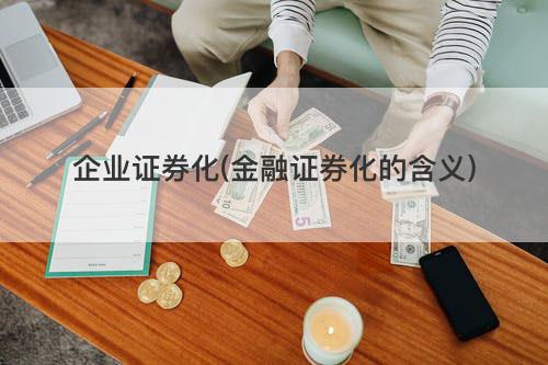 企业证券化(金融证券化的含义) 企业证券化(金融证券化的含义)