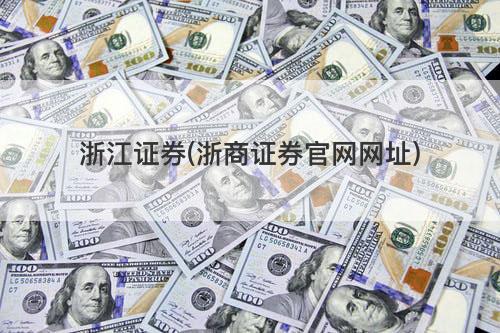 浙江证券(浙商证券官网网址) 浙江证券(浙商证券官网网址)