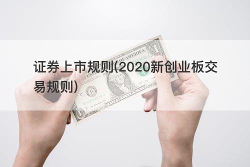 证券上市规则(2020新创业板交易规则) 证券上市规则(2020新创业板交易规则)