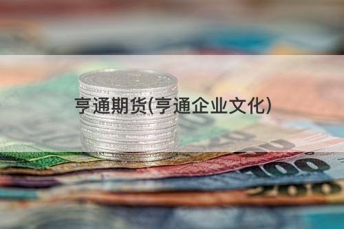 亨通期货(亨通企业文化) 亨通期货(亨通企业文化)