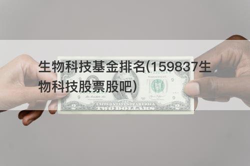 生物科技基金排名(159837生物科技股票股吧) 生物科技基金排名(159837生物科技股票股吧)