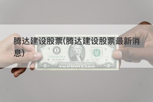 腾达建设股票(腾达建设股票最新消息) 腾达建设股票(腾达建设股票最新消息)