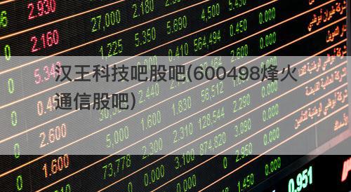 汉王科技吧股吧(600498烽火通信股吧) 汉王科技吧股吧(600498烽火通信股吧)