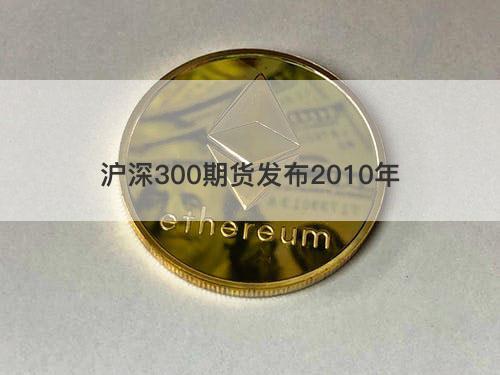 沪深300期货发布2010年 沪深300期货发布2010年