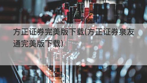 方正证券完美版下载(方正证券泉友通完美版下载) 方正证券完美版下载(方正证券泉友通完美版下载)