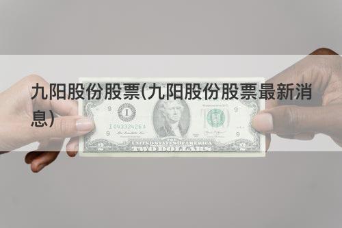 九阳股份股票(九阳股份股票最新消息) 九阳股份股票(九阳股份股票最新消息)