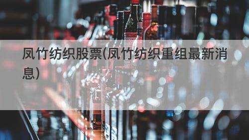 凤竹纺织股票(凤竹纺织重组最新消息) 凤竹纺织股票(凤竹纺织重组最新消息)