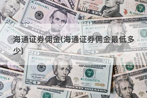海通证券佣金(海通证券佣金最低多少) 海通证券佣金(海通证券佣金最低多少)