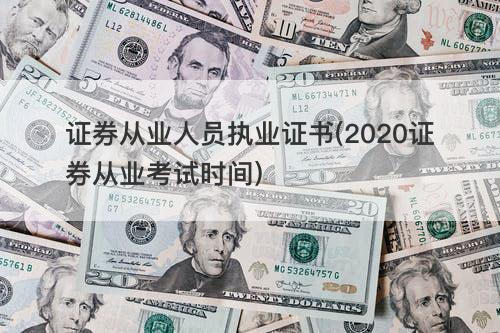 证券从业人员执业证书(2020证券从业考试时间) 证券从业人员执业证书(2020证券从业考试时间)