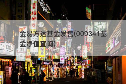 金易方达基金发售(009341基金净值查询) 金易方达基金发售(009341基金净值查询)