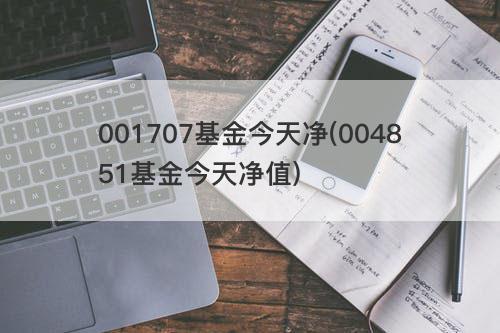 001707基金今天净(004851基金今天净值) 001707基金今天净(004851基金今天净值)