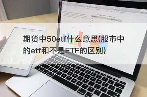 期货中50etf什么意思(股市中的etf和不是ETF的区别) 期货中50etf什么意思(股市中的etf和不是ETF的区别)
