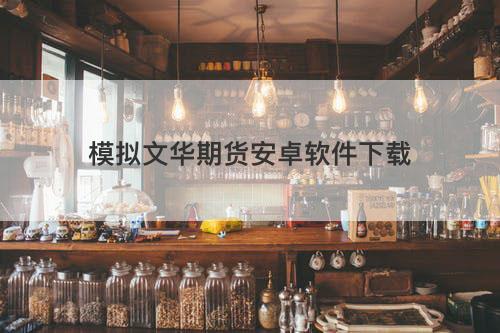 模拟文华期货安卓软件下载 模拟文华期货安卓软件下载