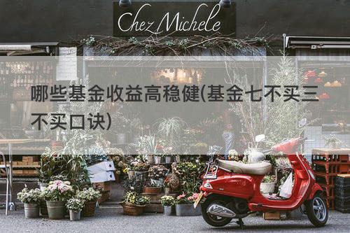 哪些基金收益高稳健(基金七不买三不买口诀) 哪些基金收益高稳健(基金七不买三不买口诀)