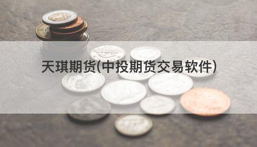 天琪期货(中投期货交易软件) 天琪期货(中投期货交易软件)