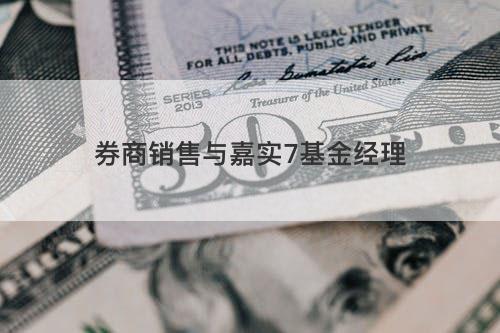 券商销售与嘉实7基金经理 券商销售与嘉实7基金经理