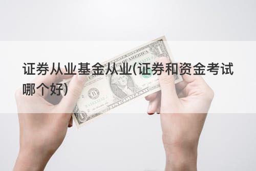 证券从业基金从业(证券和资金考试哪个好) 证券从业基金从业(证券和资金考试哪个好)
