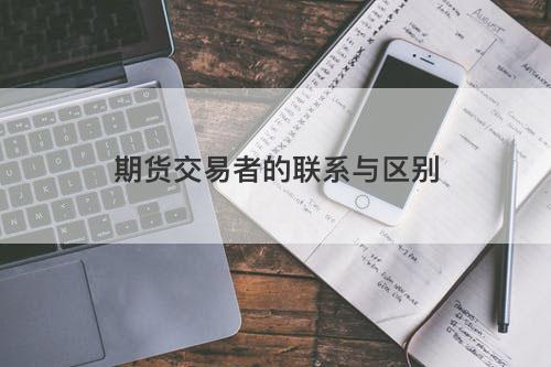 期货交易者的联系与区别 期货交易者的联系与区别
