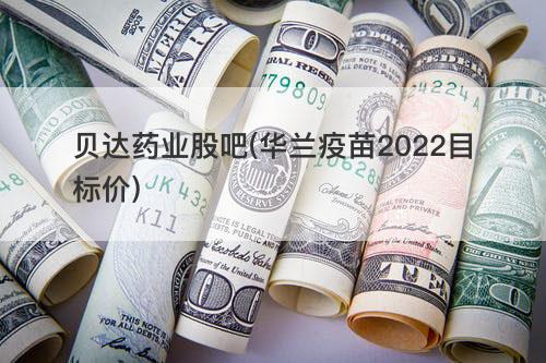 贝达药业股吧(华兰疫苗2022目标价) 贝达药业股吧(华兰疫苗2022目标价)
