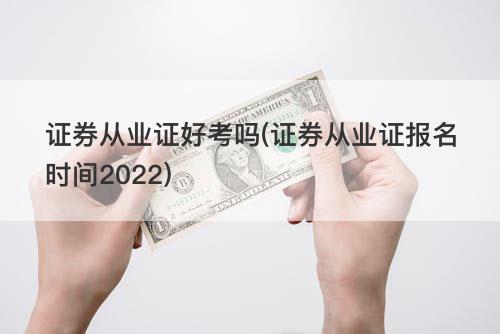 证券从业证好考吗(证券从业证报名时间2022) 证券从业证好考吗(证券从业证报名时间2022)