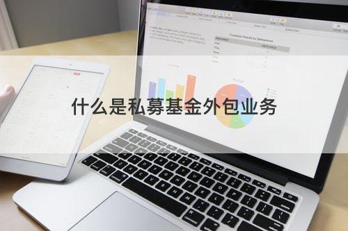 什么是私募基金外包业务 什么是私募基金外包业务