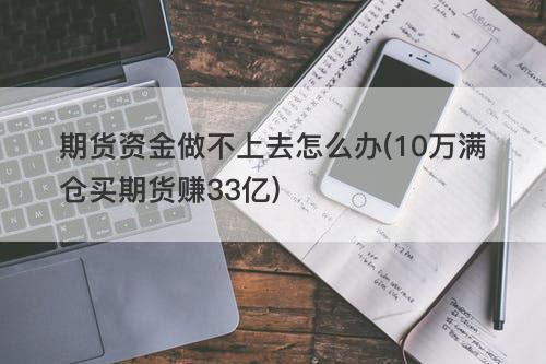 期货资金做不上去怎么办(10万满仓买期货赚33亿) 期货资金做不上去怎么办(10万满仓买期货赚33亿)