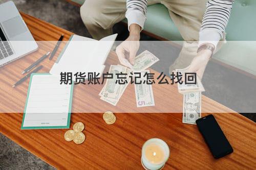 期货账户忘记怎么找回 期货账户忘记怎么找回