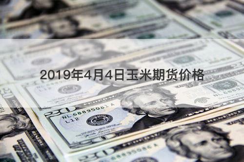 2019年4月4日玉米期货价格 2019年4月4日玉米期货价格