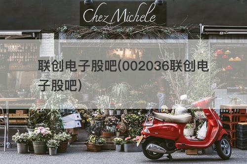 联创电子股吧(002036联创电子股吧) 联创电子股吧(002036联创电子股吧)