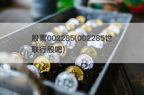 股票002285(002285世联行股吧) 股票002285(002285世联行股吧)