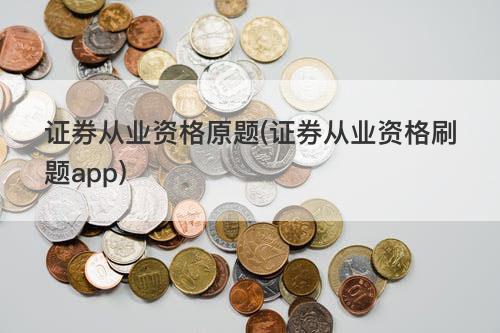 证券从业资格原题(证券从业资格刷题app) 证券从业资格原题(证券从业资格刷题app)