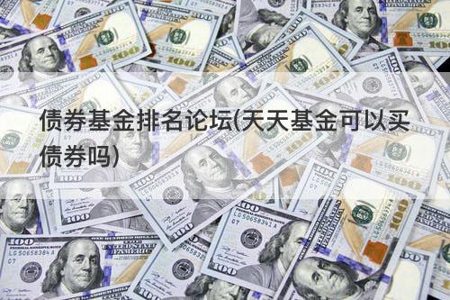 债券基金排名论坛(天天基金可以买债券吗) 债券基金排名论坛(天天基金可以买债券吗)