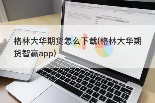 格林大华期货怎么下载(格林大华期货智赢app) 格林大华期货怎么下载(格林大华期货智赢app)