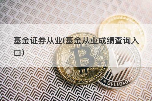 基金证券从业(基金从业成绩查询入口) 基金证券从业(基金从业成绩查询入口)