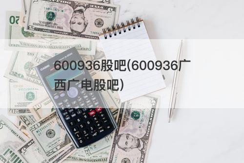 600936股吧(600936广西广电股吧) 600936股吧(600936广西广电股吧)