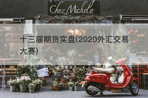 十三届期货实盘(2020外汇交易大赛) 十三届期货实盘(2020外汇交易大赛)