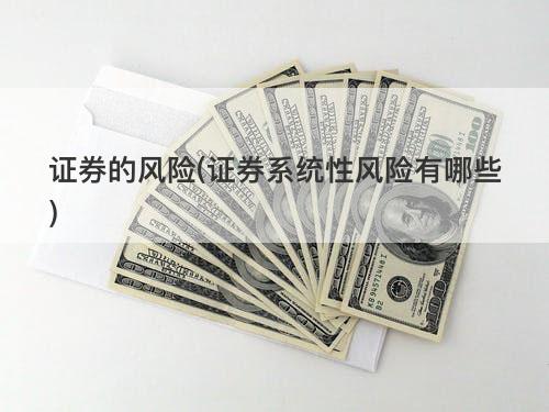 证券的风险(证券系统性风险有哪些) 证券的风险(证券系统性风险有哪些)