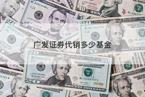 广发证券代销多少基金 广发证券代销多少基金