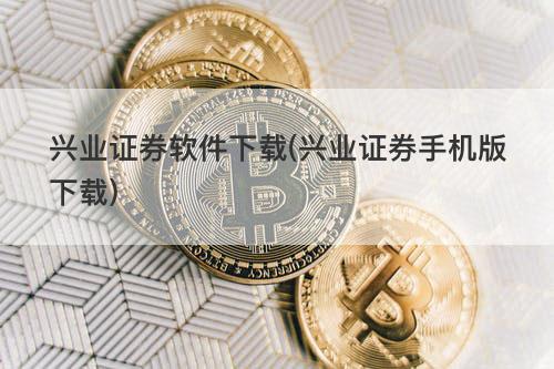 兴业证券软件下载(兴业证券手机版下载) 兴业证券软件下载(兴业证券手机版下载)