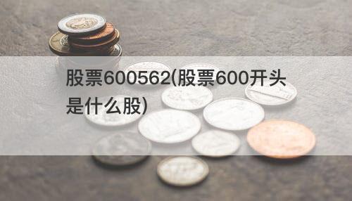 股票600562(股票600开头是什么股) 股票600562(股票600开头是什么股)