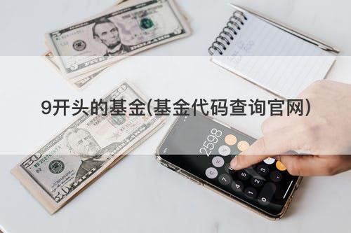9开头的基金(基金代码查询官网) 9开头的基金(基金代码查询官网)
