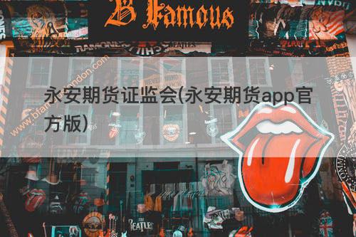 永安期货证监会(永安期货app官方版) 永安期货证监会(永安期货app官方版)