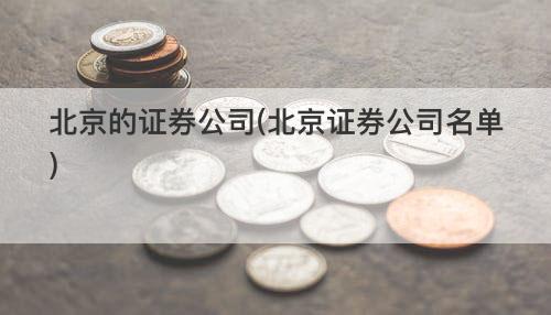北京的证券公司(北京证券公司名单) 北京的证券公司(北京证券公司名单)