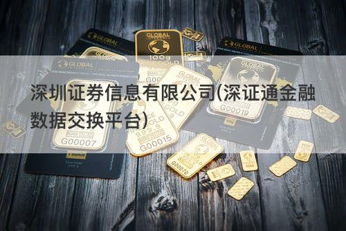 深圳证券信息有限公司(深证通金融数据交换平台) 深圳证券信息有限公司(深证通金融数据交换平台)