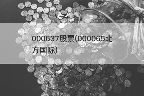 000637股票(000065北方国际) 000637股票(000065北方国际)