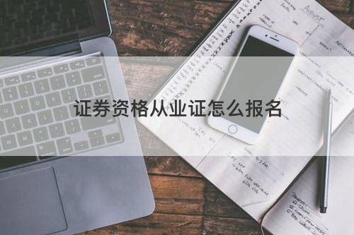 证券资格从业证怎么报名 证券资格从业证怎么报名