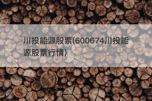 川投能源股票(600674川投能源股票行情) 川投能源股票(600674川投能源股票行情)