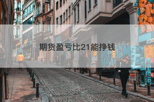 期货盈亏比21能挣钱 期货盈亏比21能挣钱